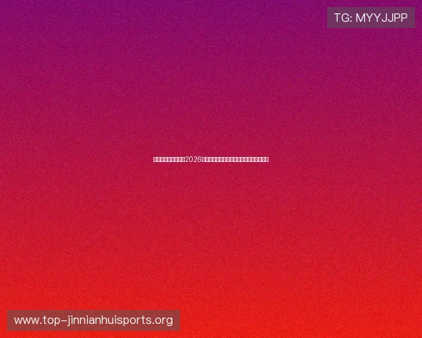 华体会体育官网关注2026世界杯球员表现与明星球员的精彩瞬间集锦 华体会体育官网关注2026世界杯球员表现与明星球员的精彩瞬间集锦